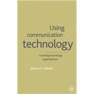 Using Communication Technology : Creating Knowledge Organizations by Bettina S. T. Bchel, 9780333929506