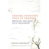 Trauma-Sensitive Yoga in Therapy Bringing the Body into Treatment by Emerson, David; West, Jennifer, PhD, 9780393709506