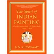 The Spirit of Indian Painting Close Encounters with 101 Great Works 1100-1900 by Goswamy, B. N., 9780500239506