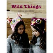 Wild Things to Sew and Wear 15 Animal-Themed Garments and Accessories for Your Little Critters by Goodall, Molly, 9781250049506