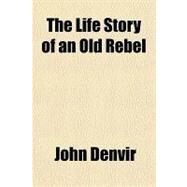 The Life Story of an Old Rebel by Denvir, John, 9781153709507