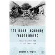 The Moral Economy Reconsidered Russia's Search for Agrarian Capitalism by Wegren, Stephen K., 9781403969507