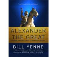 Alexander the Great: Lessons from History's Undefeated General by Yenne, Bill, 9781441729507