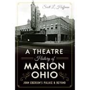 A Theatre History of Marion, Ohio by Hoffman, Scott L., 9781626199507