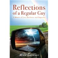 Reflections of a Regular Guy: A Memoir of Love, Resilience, and Happiness by Mike Gardner, 9781977279507