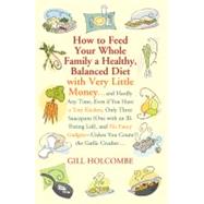 How to Feed Your Whole Family a Healthy, Balanced Diet with Very Little Money and Hardly Any Time, Even if You Have a Tiny Kitchen, Only Three Saucepans (One with an Ill-Fitting Lid), and No Fancy Gadgets---Unless You Count the Garlic Crusher by Holcombe, Gill, 9780312599508