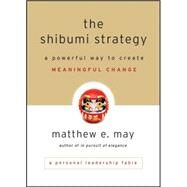 The Shibumi Strategy A Powerful Way to Create Meaningful Change by May, Matthew E., 9780470769508