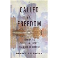 Called to Freedom Retrieving Christian Liberty in an Age of License by Littlejohn, Brad; Quinn, Benjamin T., 9781087779508