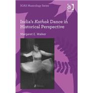 India's Kathak Dance in Historical Perspective by Walker,Margaret E., 9781409449508
