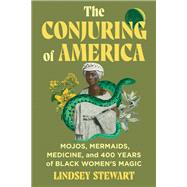 The Conjuring of America Mojos, Mermaids, Medicine, and 400 Years of Black Women�s Magic by Stewart, Lindsey, 9781538769508