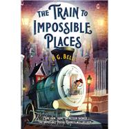 The Train to Impossible Places by Bell, P. G.; Sharack, Matt, 9781250189509