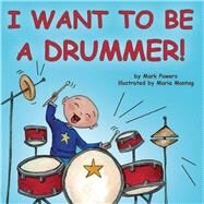 I Want to Be a Drummer! by Powers, Mark; Montag, Maria, 9781936669509