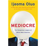 Mediocre The Dangerous Legacy of White Male America by Oluo, Ijeoma, 9781580059510