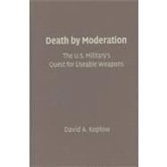 Death by Moderation: The U.S. Military's Quest for Useable Weapons by David A. Koplow, 9780521119511