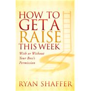 How to Get a Raise This Week by Shaffer, Ryan, 9781614489511