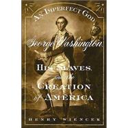 An Imperfect God George Washington, His Slaves, and the Creation of America by Wiencek, Henry, 9780374529512