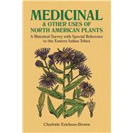 Medicinal and Other Uses of North American Plants A Historical Survey with Special Reference to the Eastern Indian Tribes by Erichsen-Brown, Charlotte, 9780486259512