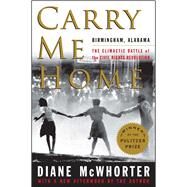 Carry Me Home Birmingham, Alabama: The Climactic Battle of the Civil Rights Revolution by McWhorter, Diane, 9781476709512