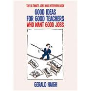 Good Ideas for Good Teachers Who Want Good Jobs by Haigh, Gerald, 9781845909512
