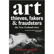 Art Thieves, Fakers and Fraudsters The New Zealand Story by Jackson, Penelope, 9781927249512