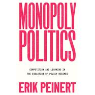 Monopoly Politics Competition and Learning in the Evolution of Policy Regimes by Peinert, Erik, 9780197789513