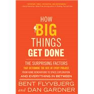 How Big Things Get Done The Surprising Factors That Determine the Fate of Every Project, from Home Renovations to Space Exploration and Everything In Between by Flyvbjerg, Bent; Gardner, Dan, 9780593239513