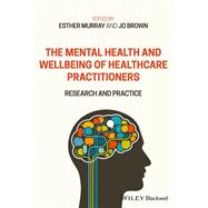 The Mental Health and Wellbeing of Healthcare Practitioners Research and Practice by Murray, Esther; Brown, Jo, 9781119609513