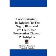 Presbyterianism: Its Relation to the Negro, Illustrated by the Berean Presbyterian Church, Philadelphia by Anderson, Matthew, 9781430469513