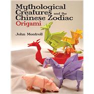 Mythological Creatures and the Chinese Zodiac Origami by Montroll, John, 9780486479514