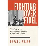 Fighting over Fidel by Rojas, Rafael; Good, Carl, 9780691169514