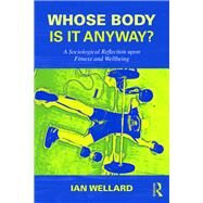 Whose Body is it Anyway?: Achieving Wellbeing Through Sport and Activity by Wellard; Ian, 9781138959514