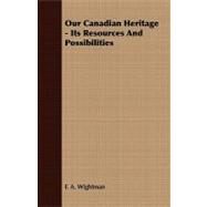 Our Canadian Heritage - Its Resources and Possibilities by Wightman, F. A., 9781409769514