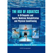 The Use of Aquatics in Orthopedics and Sports Medicine Rehabilitation and Physical Conditioning by Wilk, Kevin E.; Joyner, David, 9781556429514