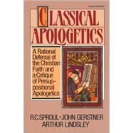 Classical Apologetics : A Rational Defense of the Christian Faith and a Critique of Presuppositional Apologetics by John H. Gerstner,  Arthur W. Lindsley and R. C. Sproul, 9780310449515
