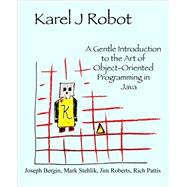 Karel J Robot : A Gentle Introduction to the Art of Object-Oriented Programming in Java by Bergin, Joseph; Roberts, Jim; Stehlik, Mark; Pattis, Richard, 9780970579515
