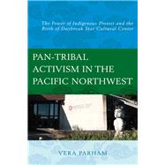 Pan-Tribal Activism in the Pacific Northwest The Power of Indigenous Protest and the Birth of Daybreak Star Cultural Center by Parham, Vera, 9781498559515