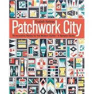 Patchwork City 75 Innovative Blocks for the Modern Quilter • 6 Sampler Quilts by Hartman, Elizabeth, 9781607059516