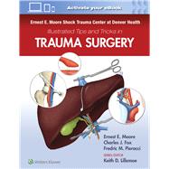 Ernest E. Moore Shock Trauma Center at Denver Health Illustrated Tips and Tricks in Trauma Surgery by Moore, Ernest E.; Fox, Charles J.; Pieracci, Fredric M., 9781975109516