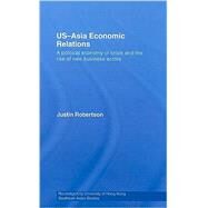 US-Asia Economic Relations: A Political Economy of Crisis and the Rise of New Business Actors by Robertson; Justin, 9780415469517