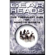 Gearheads The Turbulent Rise of Robotic Sports by Stone, Brad, 9780743229517