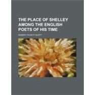 The Place of Shelley Among the English Poets of His Time by Scott, Robert Pickett, 9781154459517