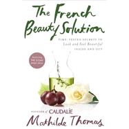 The French Beauty Solution: Time-tested Secrets to Look and Feel Beautiful Inside and Out by Thomas, Mathilde, 9781592409518