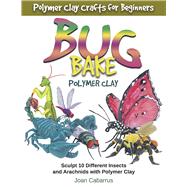 BUG BAKE Polymer Clay Sculpt 10 Different Insects and Arachnids with Polymer Clay by Cabarrus, Joan, 9798989029518
