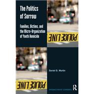 The Politics of Sorrow: Families, Victims, and the Micro-Organization of Youth Homicide by Martin,Daniel D., 9781138279520
