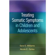 Treating Somatic Symptoms in Children and Adolescents by Williams, Sara E.; Zahka, Nicole E., 9781462529520