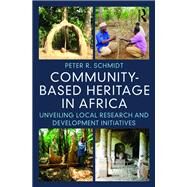 Community-Based Heritage in Africa: Unveiling Local Research and Development Initiatives by Schmidt; Peter R., 9781611329520