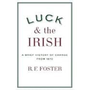 Luck and the Irish A Brief History of Change from 1970 by Foster, R. F., 9780195179521