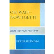 Oh, Wait-Now I Get It Essays in Popular Philosophy by Heinegg, Peter, 9780761839521