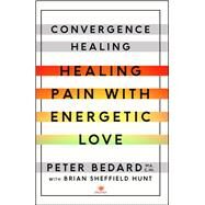 Convergence Healing Healing Pain with Energetic Love by Bedard, Peter; Hunt, Brian Sheffield, 9781501119521