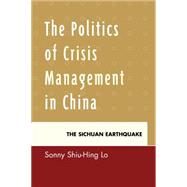 The Politics of Crisis Management in China The Sichuan Earthquake by Lo, Sonny Shiu-hing, 9780739139523